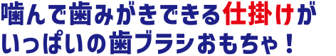 噛んで歯磨きできる仕掛けがいっぱいの歯ブラシおもちゃ